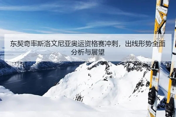 东契奇率斯洛文尼亚奥运资格赛冲刺，出线形势全面分析与展望