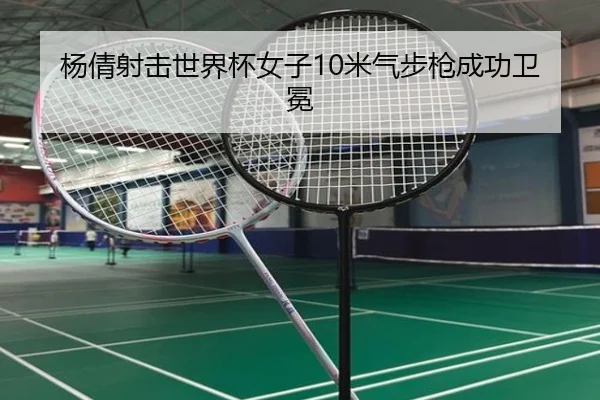 杨倩射击世界杯女子10米气步枪成功卫冕