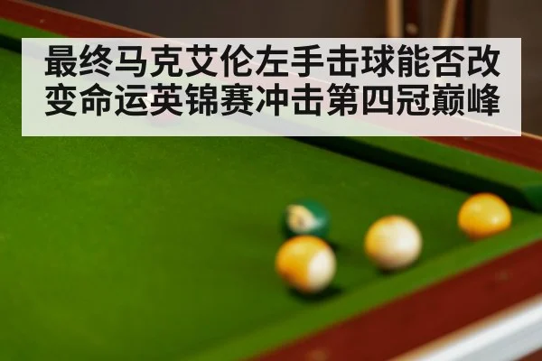 最终马克艾伦左手击球能否改变命运英锦赛冲击第四冠巅峰