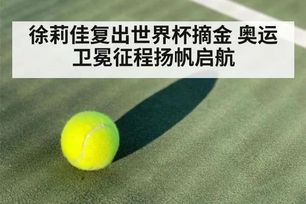 徐莉佳复出世界杯摘金 奥运卫冕征程扬帆启航