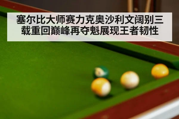 塞尔比大师赛力克奥沙利文阔别三载重回巅峰再夺魁展现王者韧性