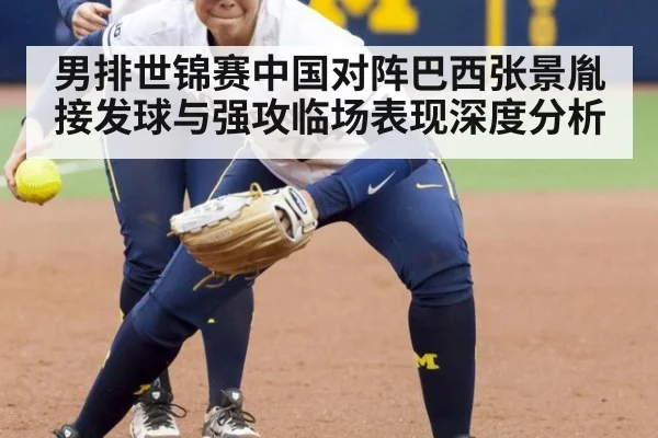 男排世锦赛中国对阵巴西张景胤接发球与强攻临场表现深度分析